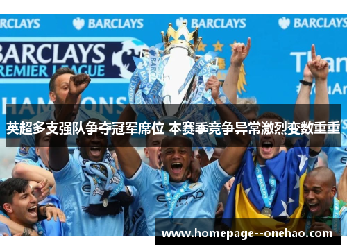 英超多支强队争夺冠军席位 本赛季竞争异常激烈变数重重