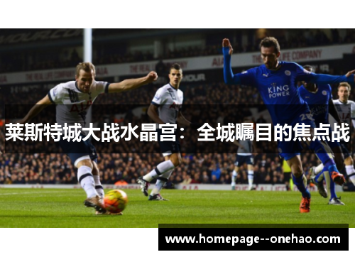 莱斯特城大战水晶宫：全城瞩目的焦点战
