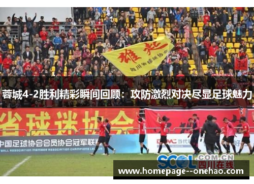 蓉城4-2胜利精彩瞬间回顾：攻防激烈对决尽显足球魅力