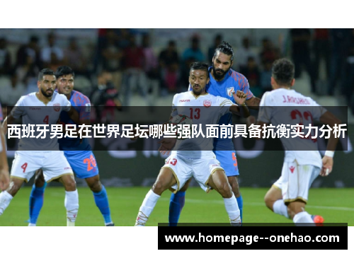 西班牙男足在世界足坛哪些强队面前具备抗衡实力分析