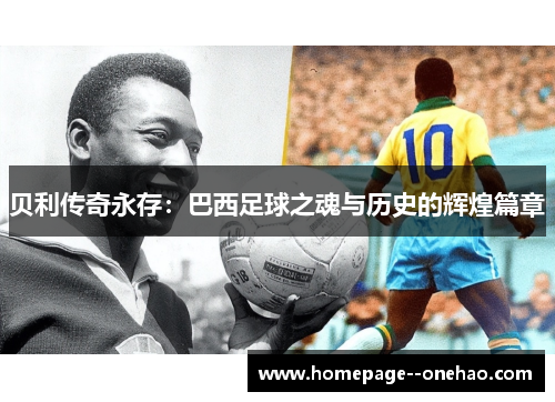贝利传奇永存：巴西足球之魂与历史的辉煌篇章
