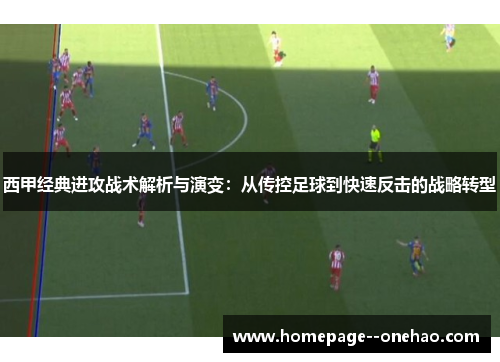 西甲经典进攻战术解析与演变：从传控足球到快速反击的战略转型