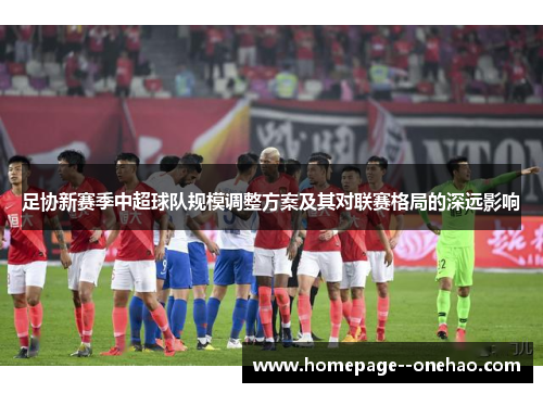 足协新赛季中超球队规模调整方案及其对联赛格局的深远影响