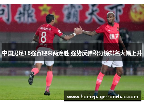 中国男足18强赛迎来两连胜 强势反弹积分榜排名大幅上升