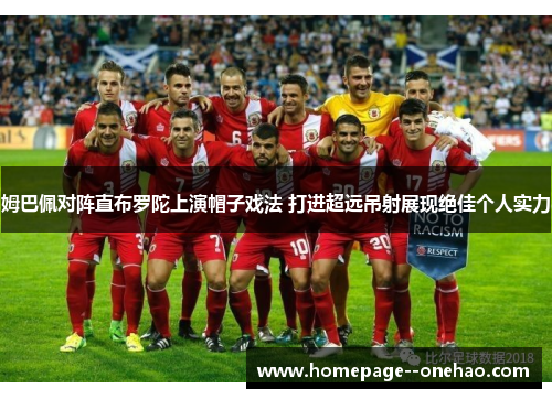 姆巴佩对阵直布罗陀上演帽子戏法 打进超远吊射展现绝佳个人实力