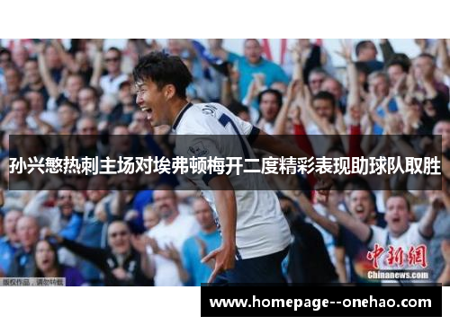 孙兴慜热刺主场对埃弗顿梅开二度精彩表现助球队取胜
