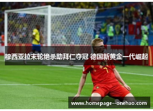 穆西亚拉末轮绝杀助拜仁夺冠 德国新黄金一代崛起