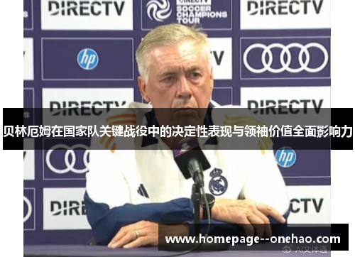 贝林厄姆在国家队关键战役中的决定性表现与领袖价值全面影响力