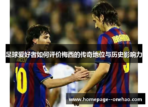 足球爱好者如何评价梅西的传奇地位与历史影响力