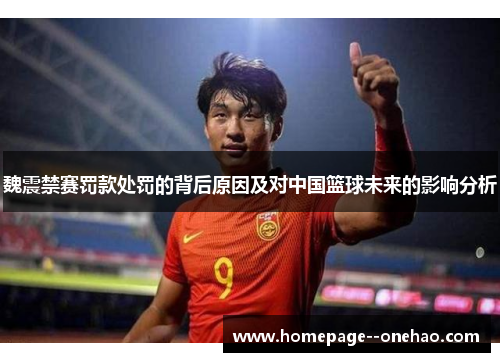 魏震禁赛罚款处罚的背后原因及对中国篮球未来的影响分析