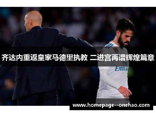 齐达内重返皇家马德里执教 二进宫再谱辉煌篇章