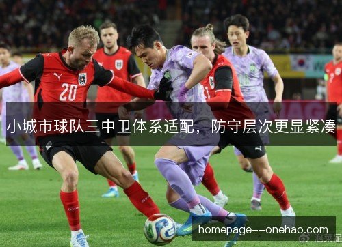小城市球队三中卫体系适配，防守层次更显紧凑